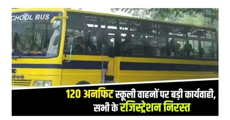 फिटनेस न कराने पर 120 स्कूली वाहनों का पंजीकरण निरस्त