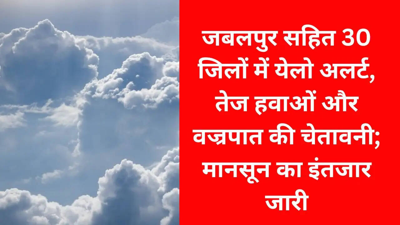 जबलपुर सहित 30 जिलों में येलो अलर्ट, तेज हवाओं और वज्रपात की चेतावनी