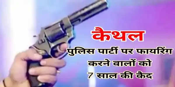 कैथल: पुलिस पार्टी पर फायरिंग करने वालों को 7 साल की कैद