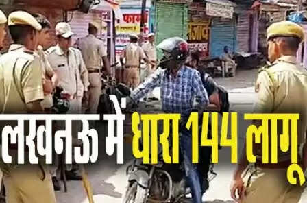 लखनऊ में धारा 144 लागू, चुनाव में अफवाहें फैलाने पर होगी कार्रवाई