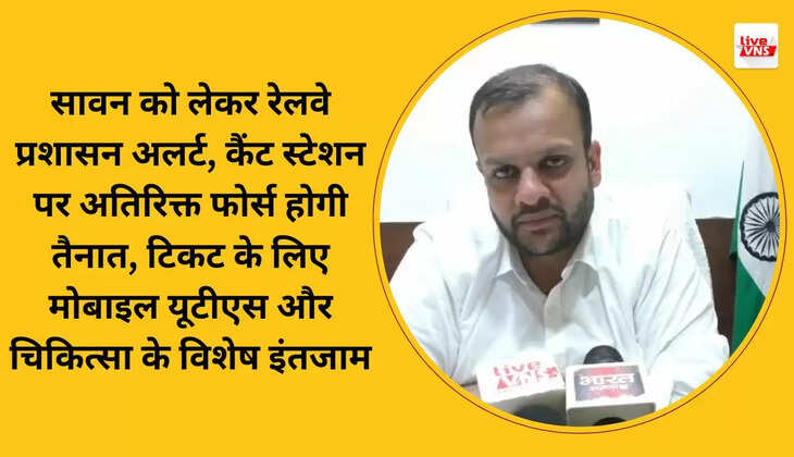सावन को लेकर रेलवे प्रशासन अलर्ट, कैंट स्टेशन पर अतिरिक्त फोर्स होगी तैनात, टिकट के लिए मोबाइल यूटीएस और चिकित्सा के विशेष इंतजाम